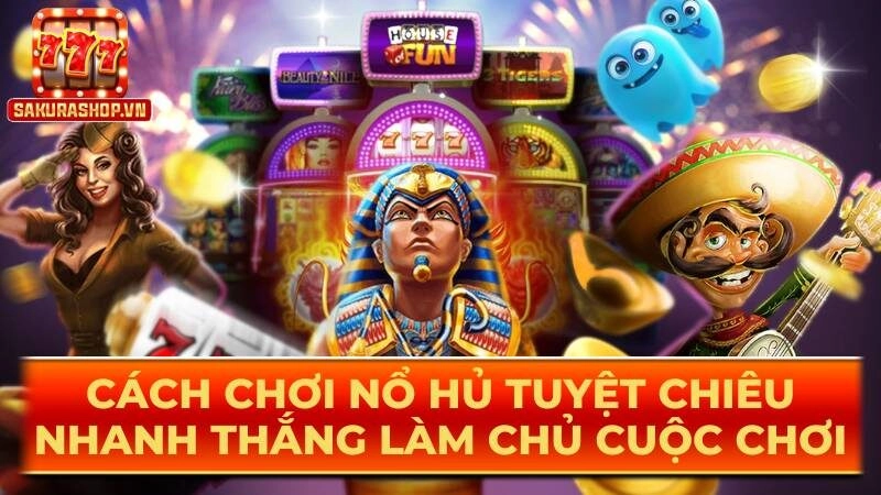 Cách Chơi Nổ Hủ Tuyệt Chiêu Nhanh Thắng Làm Chủ Cuộc Chơi