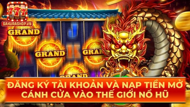 Đăng ký tài khoản và nạp tiền mở cánh cửa vào thế giới nổ hũ